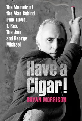 Have a Cigar! The Memoir of the Man Behind Pink Floyd, T. Rex, the Jam și George Michael - Have a Cigar!: The Memoir of the Man Behind Pink Floyd, T. Rex, the Jam and George Michael