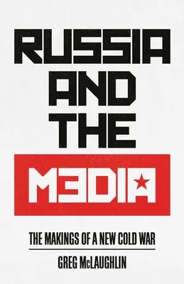 Rusia și mass-media: Crearea unui nou Război Rece - Russia and the Media: The Makings of a New Cold War