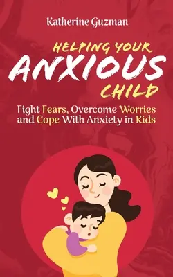 Helping Your Anxious Child: Combaterea fricilor, depășirea îngrijorărilor și gestionarea anxietății la copii - Helping Your Anxious Child: Fight Fears, Overcome Worries, and Cope with Anxiety in Kids