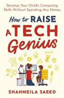 Cum să crești un geniu al tehnologiei: Dezvoltă abilitățile informatice ale copilului tău fără să cheltuiești niciun ban - How to Raise a Tech Genius: Develop Your Child's Computing Skills Without Spending Any Money