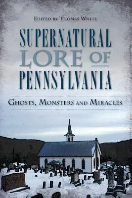 Legendele supranaturale din Pennsylvania: Fantome, monștri și miracole - Supernatural Lore of Pennsylvania: Ghosts, Monsters and Miracles