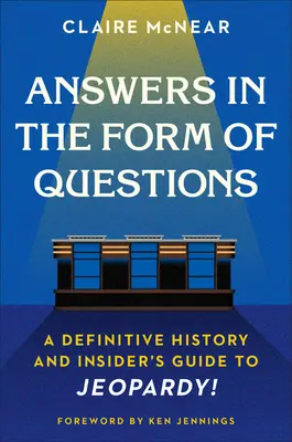 Answers in the Form of Questions (Răspunsuri sub formă de întrebări): A Definitive History and Insider's Guide to Jeopardy! - Answers in the Form of Questions: A Definitive History and Insider's Guide to Jeopardy!