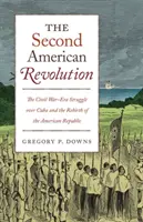 A doua revoluție americană: Lupta din timpul Războiului Civil pentru Cuba și renașterea Republicii Americane - The Second American Revolution: The Civil War-Era Struggle Over Cuba and the Rebirth of the American Republic