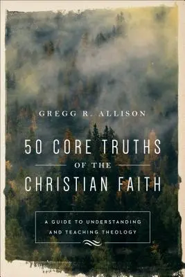 50 de adevăruri fundamentale ale credinței creștine: Un ghid pentru înțelegerea și predarea teologiei - 50 Core Truths of the Christian Faith: A Guide to Understanding and Teaching Theology