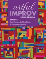 Artful Improv: Explorați rețetele de culori, blocurile de construcție și quiltingul cu mișcare liberă - Artful Improv: Explore Color Recipes, Building Blocks & Free-Motion Quilting