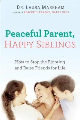 Părinți liniștiți, frați fericiți: Cum să puneți capăt certurilor și să creșteți prieteni pe viață - Peaceful Parent, Happy Siblings: How to Stop the Fighting and Raise Friends for Life