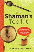 Trusa de instrumente a șamanului: Instrumente străvechi pentru modelarea vieții și a lumii în care doriți să trăiți - Shaman's Toolkit: Ancient Tools for Shaping the Life and World You Want to Live in