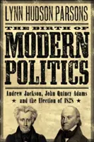 Nașterea politicii moderne: Andrew Jackson, John Quincy Adams și alegerile din 1828 - The Birth of Modern Politics: Andrew Jackson, John Quincy Adams, and the Election of 1828