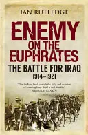Inamicul de pe Eufrat: Bătălia pentru Irak, 1914-1921 - Enemy on the Euphrates: The Battle for Iraq, 1914-1921
