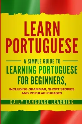 Învățați portugheză: Un ghid simplu de învățare a portughezei pentru începători, inclusiv gramatică, povestiri scurte și fraze populare - Learn Portuguese: A Simple Guide to Learning Portuguese for Beginners, Including Grammar, Short Stories and Popular Phrases