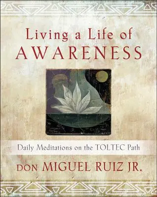 Trăind o viață de conștiință: Meditații zilnice pe calea toltecilor - Living a Life of Awareness: Daily Meditations on the Toltec Path