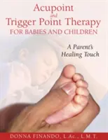 Acupoint and Trigger Point Therapy for Babies and Children: Atingerea vindecătoare a unui părinte - Acupoint and Trigger Point Therapy for Babies and Children: A Parent's Healing Touch