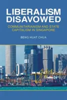 Renunțarea la liberalism: Comunitarismul și capitalismul de stat în Singapore - Liberalism Disavowed: Communitarianism and State Capitalism in Singapore