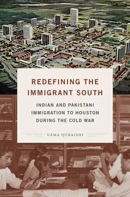 Redefinirea Sudului Imigrant: Imigrația indiană și pakistaneză la Houston în timpul Războiului Rece - Redefining the Immigrant South: Indian and Pakistani Immigration to Houston during the Cold War