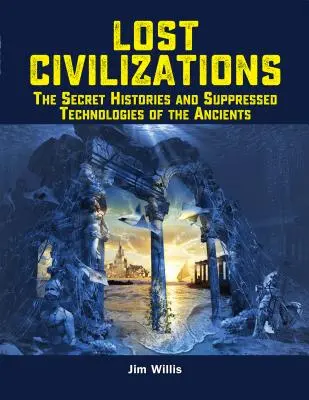 Civilizații pierdute: Istoriile secrete și tehnologiile suprimate ale anticilor - Lost Civilizations: The Secret Histories and Suppressed Technologies of the Ancients