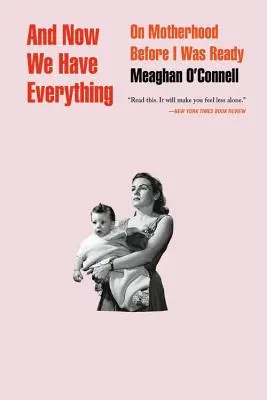Și acum avem totul: Despre maternitate înainte să fiu pregătită - And Now We Have Everything: On Motherhood Before I Was Ready