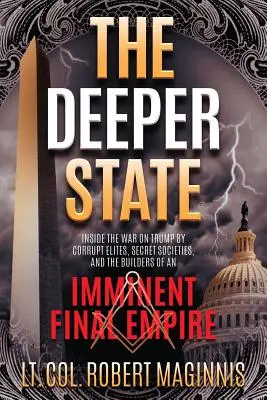 The Deeper State (Statul profund): Inside the War on Trump by Corrupt Elites, Secret Societies, and the Builders of an Imminent Final Empire (În interiorul războiului împotriva lui Trump de către elitele corupte, societățile secrete și constructorii unui imperiu final iminent) - The Deeper State: Inside the War on Trump by Corrupt Elites, Secret Societies, and the Builders of an Imminent Final Empire