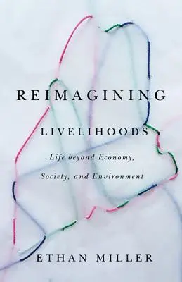 Reimaginarea mijloacelor de subzistență: Viața dincolo de economie, societate și mediu - Reimagining Livelihoods: Life Beyond Economy, Society, and Environment