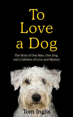 A iubi un câine: The Story of One Man, One Dog, and a Lifetime of Love and Mystery (Povestea unui om, a unui câine și a unei vieți de dragoste și mister) - To Love a Dog: The Story of One Man, One Dog, and a Lifetime of Love and Mystery
