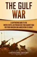 Războiul din Golf: Un ghid captivant al războiului din Golful Persic condus de Statele Unite împotriva Irakului pentru invadarea și anexarea Kuweitului - The Gulf War: A Captivating Guide to the United States-Led Persian Gulf War against Iraq for Their Invasion and Annexation of Kuwait