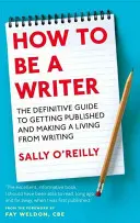 How To Be A Writer - Ghidul definitiv pentru a fi publicat și pentru a trăi din scris - How To Be A Writer - The definitive guide to getting published and making a living from writing