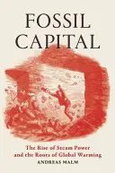 Fossil Capital: Ascensiunea energiei cu aburi și rădăcinile încălzirii globale (The Rise of Steam Power and the Roots of Global Warming) - Fossil Capital: The Rise of Steam Power and the Roots of Global Warming