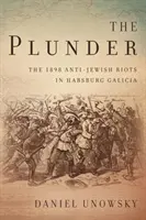 Plunder: Revoltele antievreiești din 1898 din Galiția habsburgică - The Plunder: The 1898 Anti-Jewish Riots in Habsburg Galicia