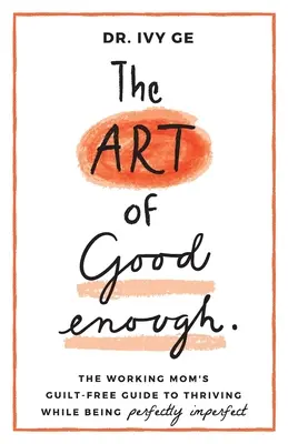 The Art of Good Enough (Arta de a fi suficient de bun): The Working Mom's Guilt-Free Guide to Thriving While Being Perfectly Imperfect - The Art of Good Enough: The Working Mom's Guilt-Free Guide to Thriving While Being Perfectly Imperfect