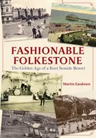 Folkestone la modă: The Golden Age of a Kent Seaside Resort (Epoca de aur a unei stațiuni balneare din Kent) - Fashionable Folkestone: The Golden Age of a Kent Seaside Resort
