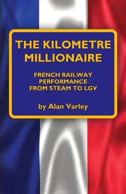 The Kilometre Millionaire: Performanța căilor ferate franceze de la abur la Lgv - The Kilometre Millionaire: French Railway Performance from Steam to Lgv