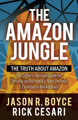 Jungla Amazon: Adevărul despre Amazon, Ghidul de supraviețuire al vânzătorului pentru a prospera pe cea mai periculoasă piață de comerț electronic din lume - The Amazon Jungle: The Truth about Amazon, the Seller's Survival Guide for Thriving on the World's Most Perilous E-Commerce Marketplace