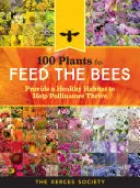 100 de plante pentru a hrăni albinele: Asigurați un habitat sănătos pentru a ajuta polenizatorii să se dezvolte - 100 Plants to Feed the Bees: Provide a Healthy Habitat to Help Pollinators Thrive