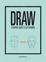 Draw: Un ghid grafic pentru desenul vieții - Draw: A Graphic Guide to Life Drawing
