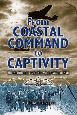 De la comanda de coastă la captivitate: The Memoir of a Second World War Airman (Memoriile unui aviator din al Doilea Război Mondial) - From Coastal Command to Captivity: The Memoir of a Second World War Airman