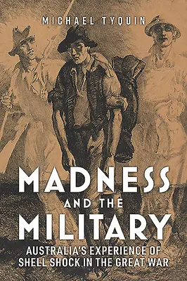Nebunia și armata: Experiența australiană a șocului de obuz în Marele Război - Madness and the Military: Australia's Experience of Shell Shock in the Great War