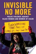Invisible No More: Violența poliției împotriva femeilor negre și a femeilor de culoare - Invisible No More: Police Violence Against Black Women and Women of Color