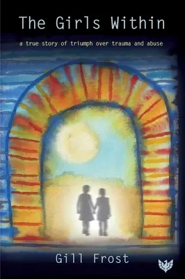Fetele din interior: O poveste adevărată de triumf asupra traumei și abuzului - The Girls Within: A True Story of Triumph Over Trauma and Abuse