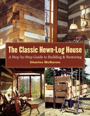 The Classic Hewn-Log House: Ghid pas cu pas pentru construcție și restaurare - The Classic Hewn-Log House: A Step-By-Step Guide to Building and Restoring