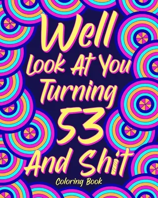 Uită-te la tine cum împlinești 53 de ani și rahat - Well Look at You Turning 53 and Shit