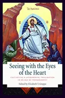 Seeing with the Eyes of the Heart: Cultivarea unei imaginații sacramentale într-o epocă a pornografiei - Seeing with the Eyes of the Heart: Cultivating a Sacramental Imagination in an Age of Pornography