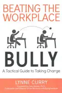 Beating the Workplace Bully: Un ghid tactic pentru a prelua conducerea - Beating the Workplace Bully: A Tactical Guide to Taking Charge