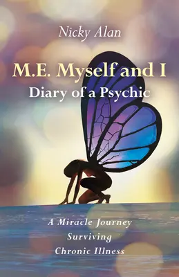 M.E. Myself and I - Jurnalul unui medium: O călătorie miraculoasă supraviețuind bolii cronice - M.E. Myself and I - Diary of a Psychic: A Miracle Journey Surviving Chronic Illness