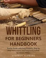 Whittling for Beginners Handbook: Ghid pentru începători cu proiecte ușoare, instrucțiuni pas cu pas și întrebări frecvente (FAQ - Frequently Asked Questions) - Whittling for Beginners Handbook: Starter Guide with Easy Projects, Step by Step Instructions and Frequently Asked Questions (FAQs)
