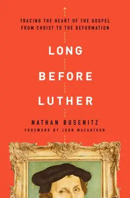 Cu mult înainte de Luther: Urmărirea inimii Evangheliei de la Hristos la Reformă - Long Before Luther: Tracing the Heart of the Gospel from Christ to the Reformation