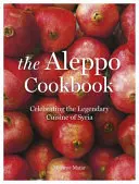 Cartea de bucate Alep - celebrarea bucătăriei legendare din Siria - Aleppo Cookbook - Celebrating the Legendary Cuisine of Syria
