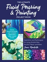The Ultimate Fluid Pouring & Painting Project Book: Inspirație și tehnici pentru utilizarea cernelurilor cu alcool, acrilicelor, rășinii și multe altele; Creați picturi colorate - The Ultimate Fluid Pouring & Painting Project Book: Inspiration and Techniques for Using Alcohol Inks, Acrylics, Resin, and More; Create Colorful Pain