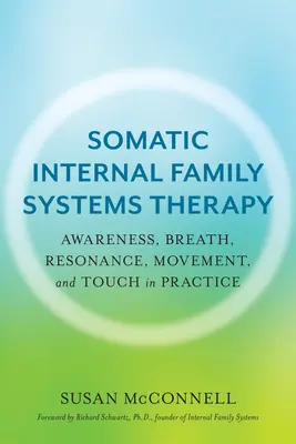 Terapia somatică internă a sistemelor familiale: Conștientizarea, respirația, rezonanța, mișcarea și atingerea în practică - Somatic Internal Family Systems Therapy: Awareness, Breath, Resonance, Movement, and Touch in Practice