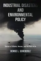 Dezastre industriale și politica de mediu: Povești despre răufăcători, eroi și restul dintre noi - Industrial Disasters and Environmental Policy: Stories of Villains, Heroes, and the Rest of Us