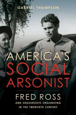 Incendiatorul social al Americii: Fred Ross and Grassroots Organizing in the Twentieth Century - America's Social Arsonist: Fred Ross and Grassroots Organizing in the Twentieth Century