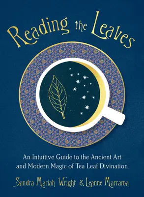Reading the Leaves (Citirea frunzelor): Un ghid intuitiv al artei antice și al magiei moderne a divinației cu frunze de ceai - Reading the Leaves: An Intuitive Guide to the Ancient Art and Modern Magic of Tea Leaf Divination